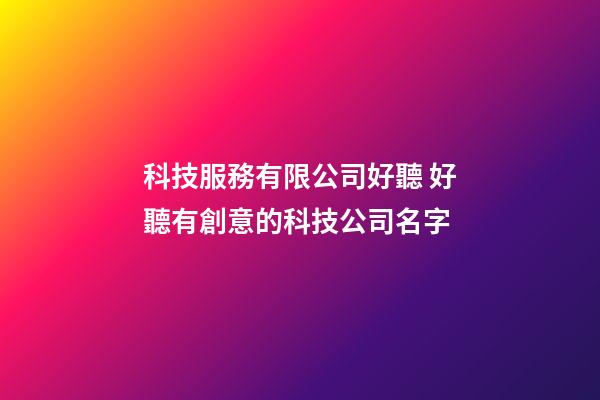科技服務有限公司好聽 好聽有創意的科技公司名字-第1張-公司起名-玄機派